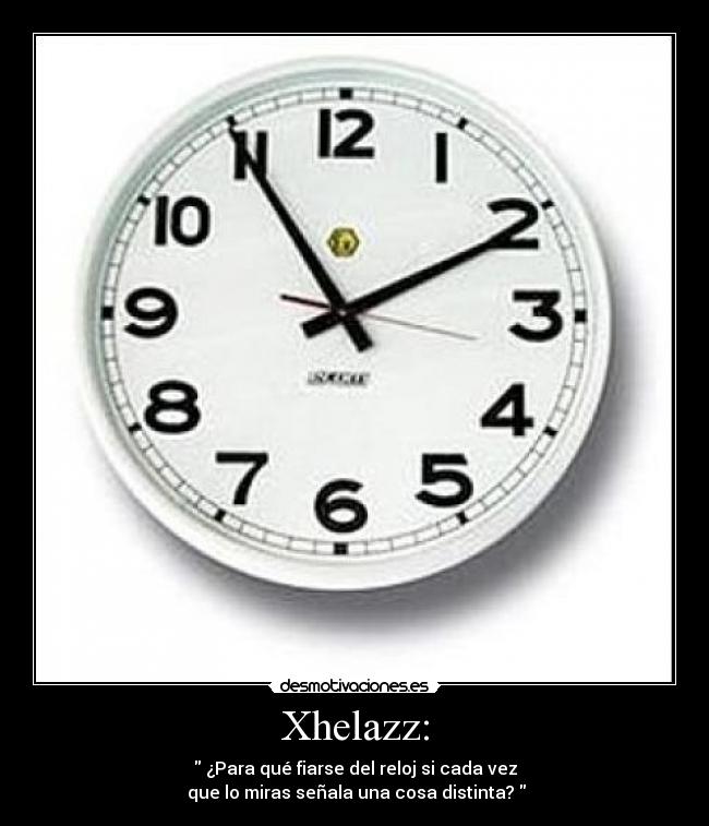 Xhelazz: -  ¿Para qué fiarse del reloj si cada vez
 que lo miras señala una cosa distinta? 