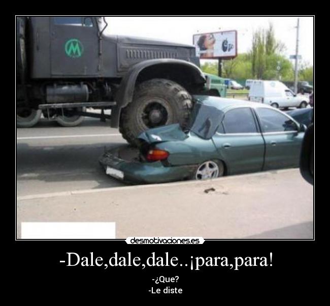 -Dale,dale,dale..¡para,para! - -¿Que?
-Le diste