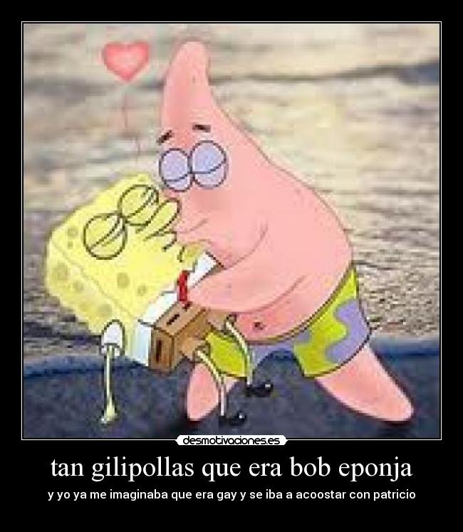 tan gilipollas que era bob eponja -