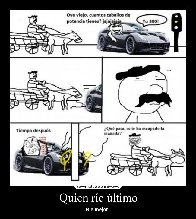 Quien ríe último - Ríe mejor. 