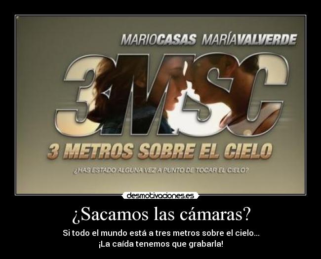 ¿Sacamos las cámaras? - Si todo el mundo está a tres metros sobre el cielo...
¡La caída tenemos que grabarla!