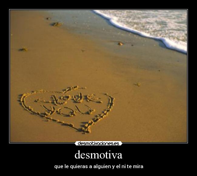 desmotiva - que le quieras a alguien y el ni te mira
