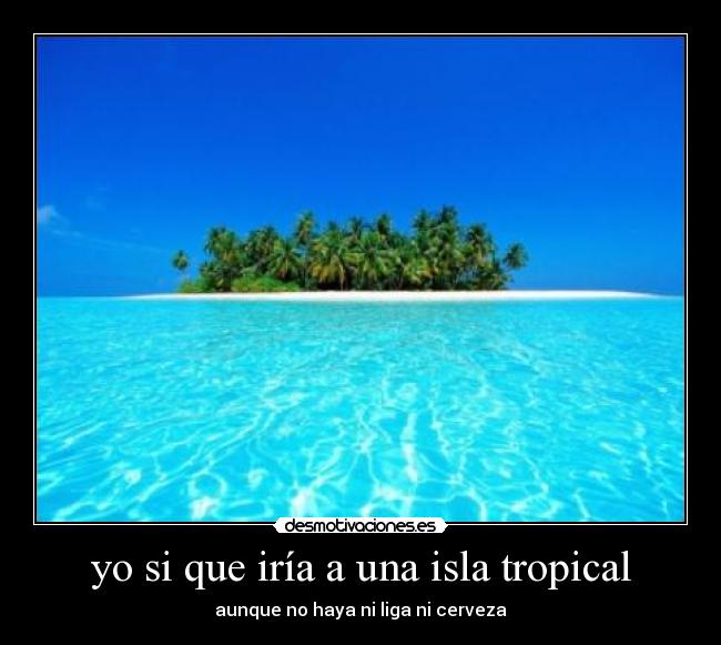 yo si que iría a una isla tropical - 