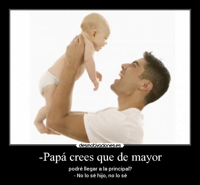 -Papá crees que de mayor -
