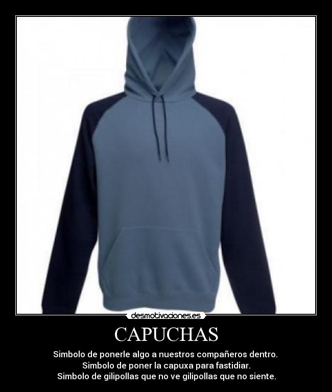 CAPUCHAS - Simbolo de ponerle algo a nuestros compañeros dentro. 
Simbolo de poner la capuxa para fastidiar.
Simbolo de gilipollas que no ve gilipollas que no siente.