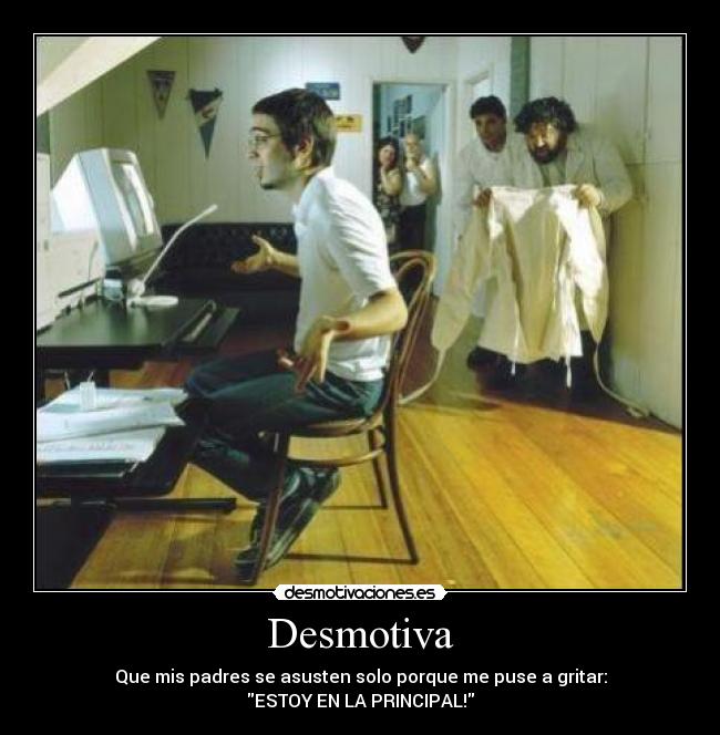 Desmotiva - Que mis padres se asusten solo porque me puse a gritar:
ESTOY EN LA PRINCIPAL!