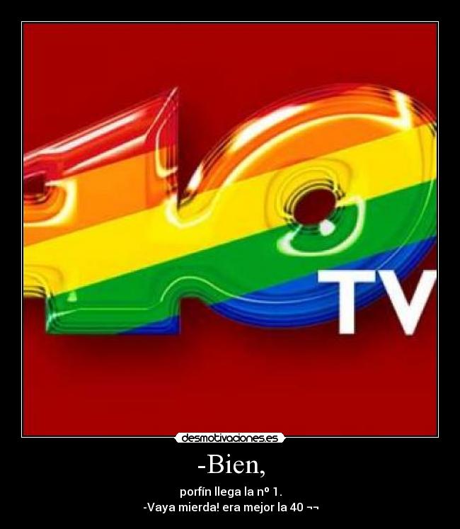 -Bien, - porfín llega la nº 1.
-Vaya mierda! era mejor la 40 ¬¬