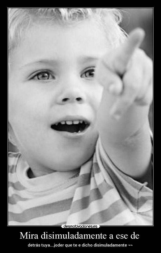 Mira disimuladamente a ese de -