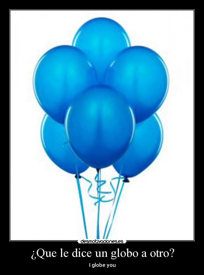 ¿Que le dice un globo a otro? - I globe you