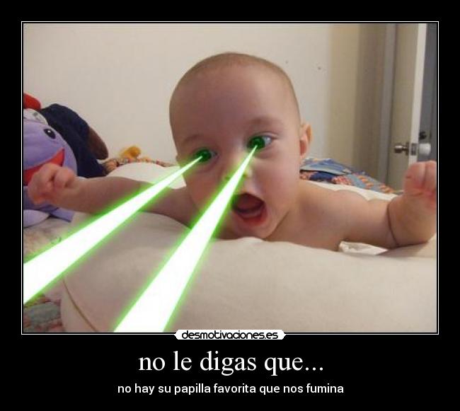 no le digas que... - no hay su papilla favorita que nos fumina