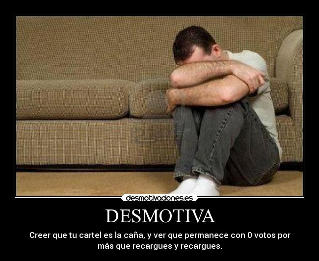 DESMOTIVA - Creer que tu cartel es la caña, y ver que permanece con 0 votos por
más que recargues y recargues.