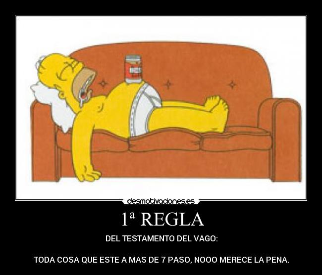 1ª REGLA - DEL TESTAMENTO DEL VAGO:
TODA COSA QUE ESTE A MAS DE 7 PASO, NOOO MERECE LA PENA.