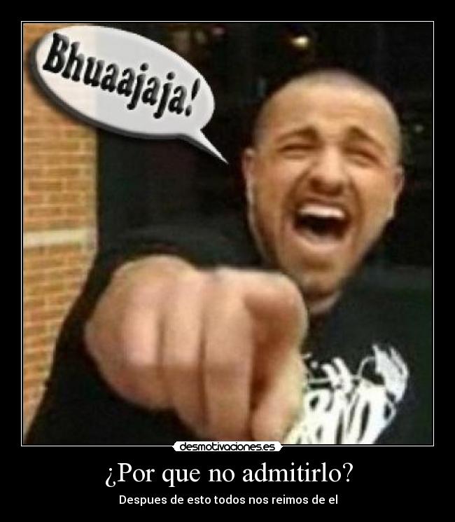 ¿Por que no admitirlo? -