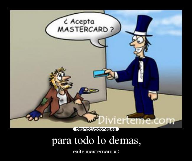 para todo lo demas, - exite mastercard xD