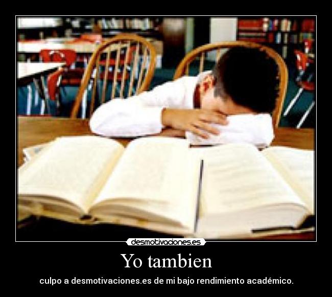 Yo tambien - culpo a desmotivaciones.es de mi bajo rendimiento académico.