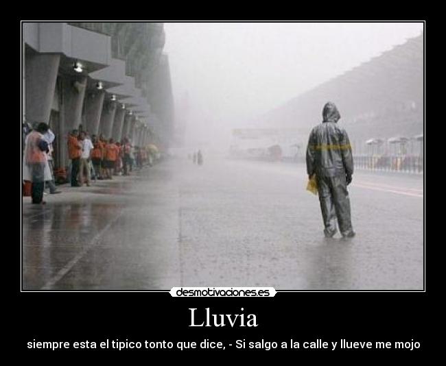 Lluvia - siempre esta el tipico tonto que dice, - Si salgo a la calle y llueve me mojo