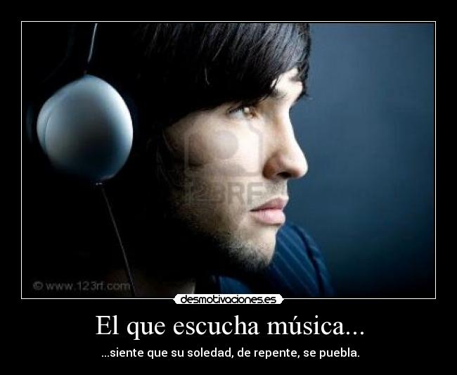 El que escucha música... -  ...siente que su soledad, de repente, se puebla.