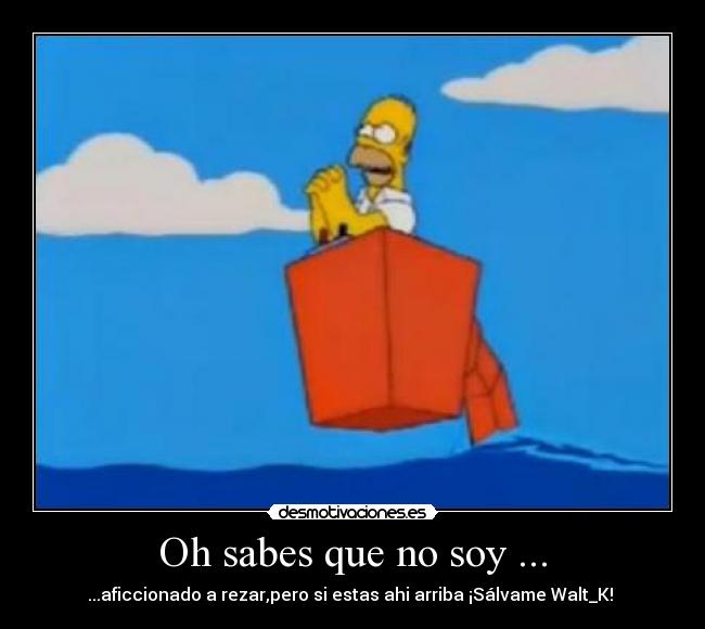 Oh sabes que no soy ... -