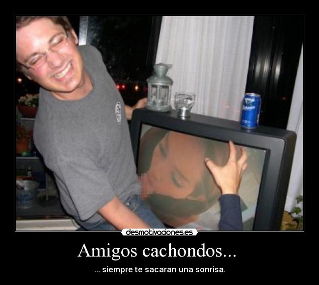 Amigos cachondos... - ... siempre te sacaran una sonrisa.