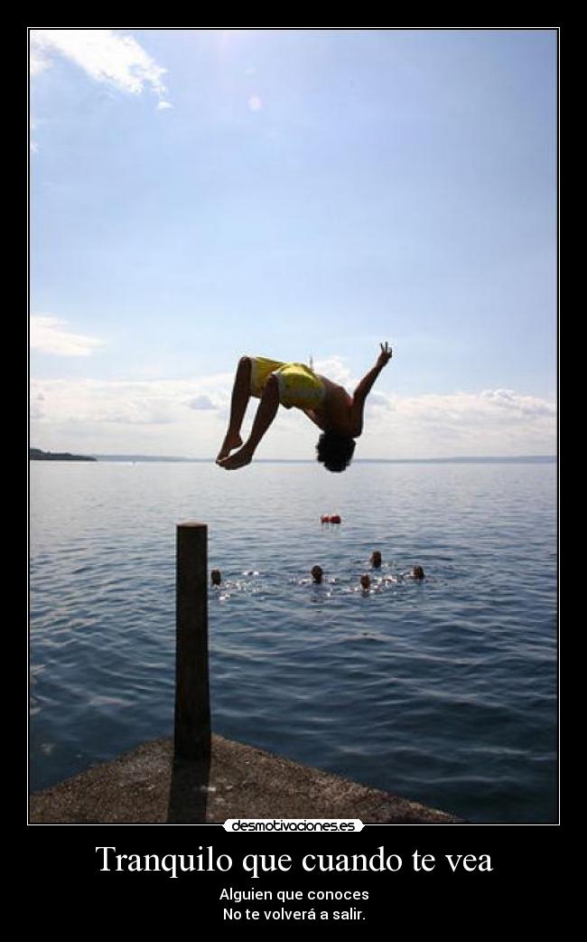 Tranquilo que cuando te vea - Alguien que conoces
No te volverá a salir.