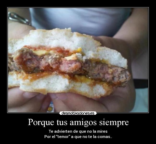 Porque tus amigos siempre - Te advierten de que no la mires
Por el “temor” a que no te la comas..