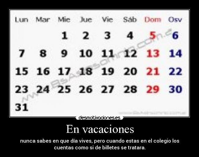 En vacaciones - nunca sabes en que día vives, pero cuando estas en el colegio los
cuentas como si de billetes se tratara.