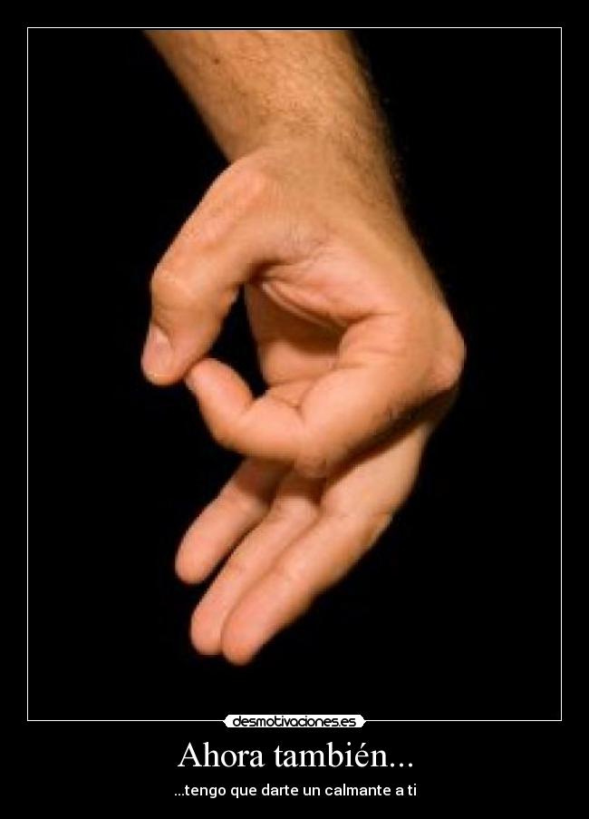 Ahora también... - ...tengo que darte un calmante a ti