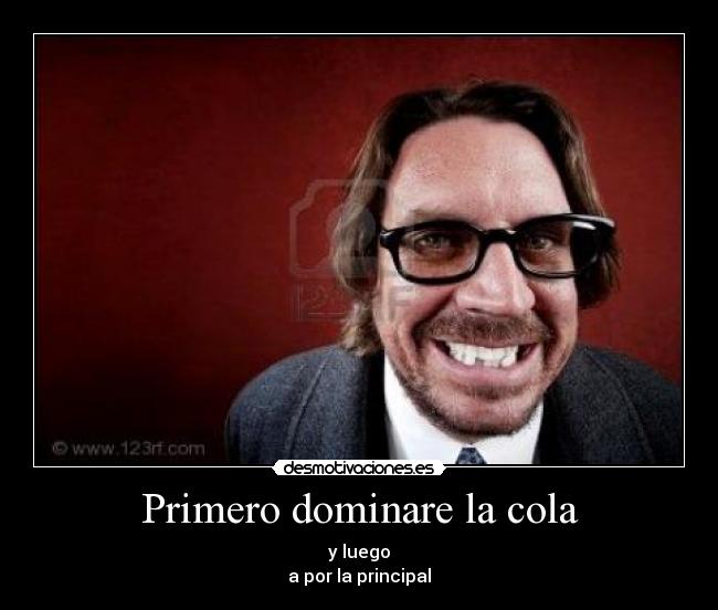 Primero dominare la cola - y luego
a por la principal