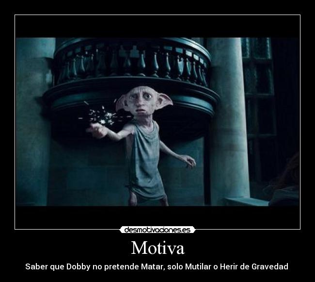 Motiva - Saber que Dobby no pretende Matar, solo Mutilar o Herir de Gravedad