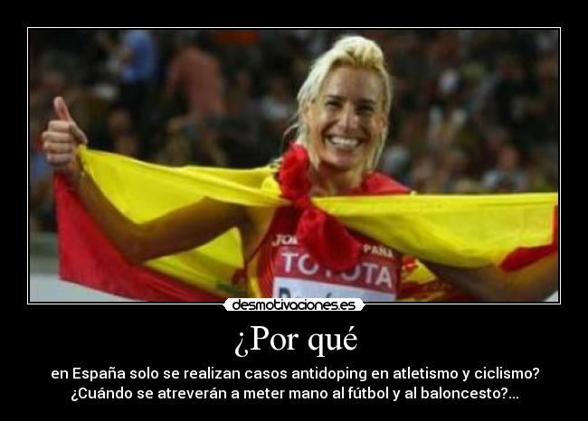 ¿Por qué - en España solo se realizan casos antidoping en atletismo y ciclismo?
¿Cuándo se atreverán a meter mano al fútbol y al baloncesto?...