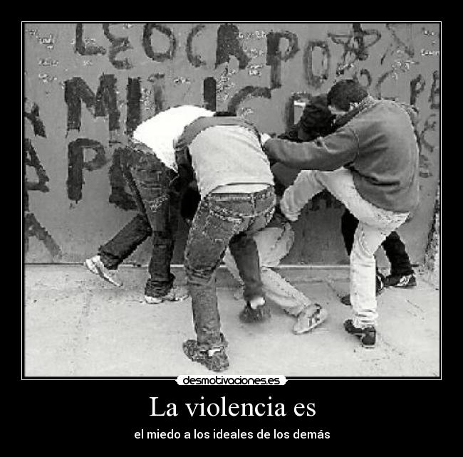 La violencia es - el miedo a los ideales de los demás