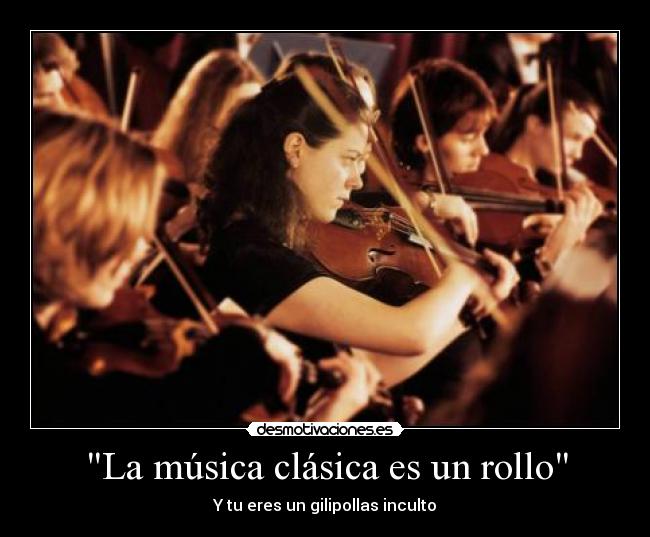La música clásica es un rollo - Y tu eres un gilipollas inculto