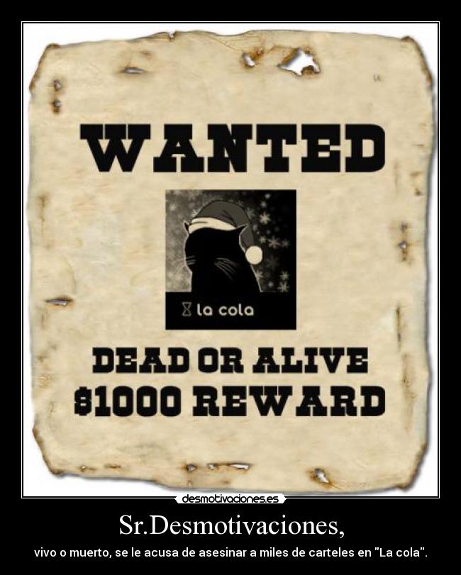 Sr.Desmotivaciones, - vivo o muerto, se le acusa de asesinar a miles de carteles en La cola.