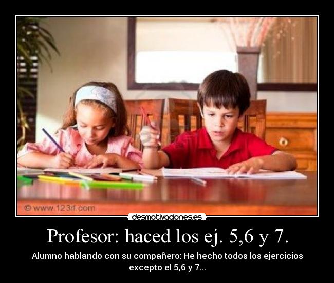 Profesor: haced los ej. 5,6 y 7. - Alumno hablando con su compañero: He hecho todos los ejercicios
excepto el 5,6 y 7...