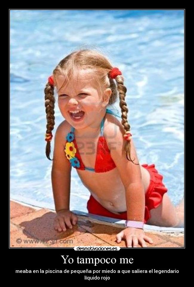 Yo tampoco me - meaba en la piscina de pequeña por miedo a que saliera el legendario líquido rojo