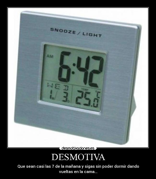 DESMOTIVA - Que sean casi las 7 de la mañana y sigas sin poder dormir dando
vueltas en la cama...