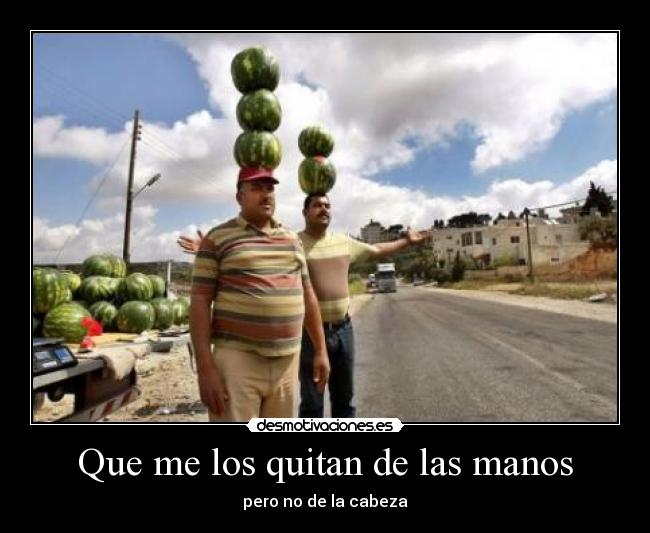 Que me los quitan de las manos - pero no de la cabeza