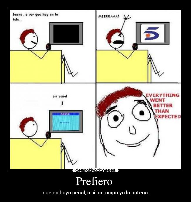 Prefiero - que no haya señal, o si no rompo yo la antena.
