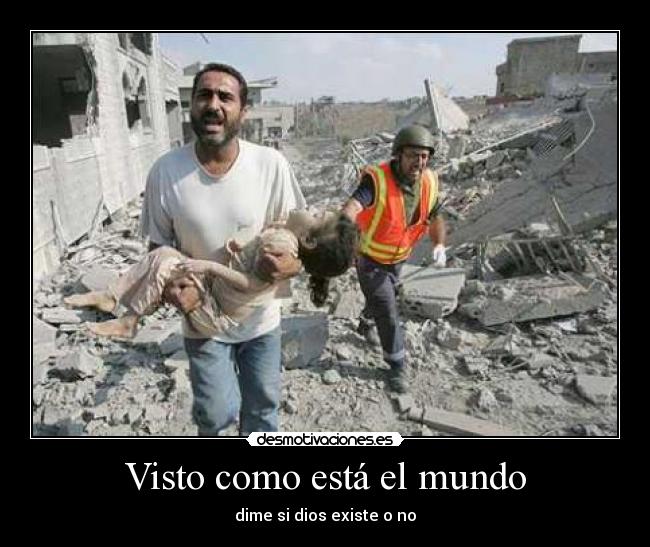 Visto como está el mundo - dime si dios existe o no