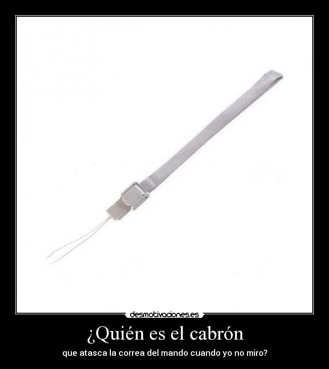 ¿Quién es el cabrón - que atasca la correa del mando cuando yo no miro?