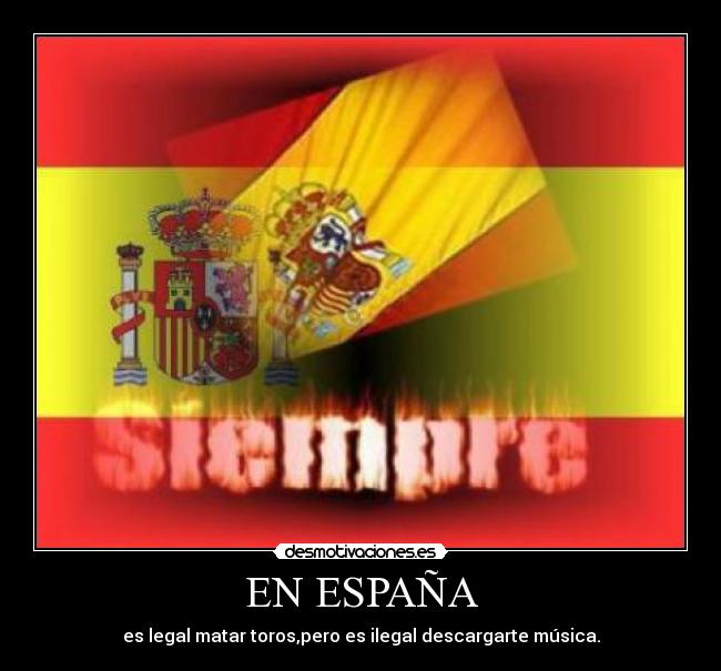 EN ESPAÑA - es legal matar toros,pero es ilegal descargarte música.