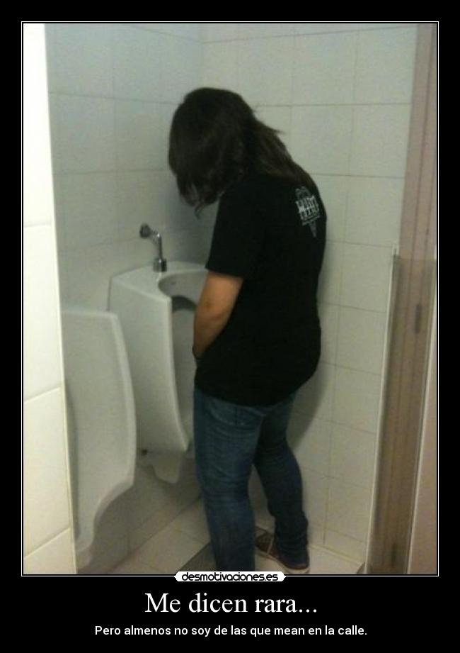 Me dicen rara... - Pero almenos no soy de las que mean en la calle.