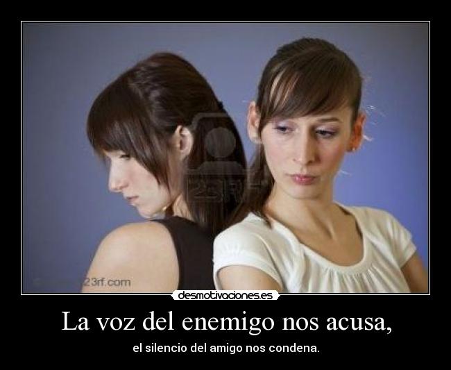 La voz del enemigo nos acusa, - el silencio del amigo nos condena.