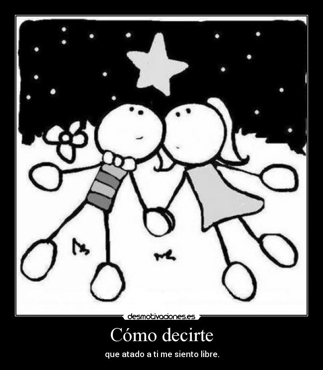 Cómo decirte - que atado a ti me siento libre.