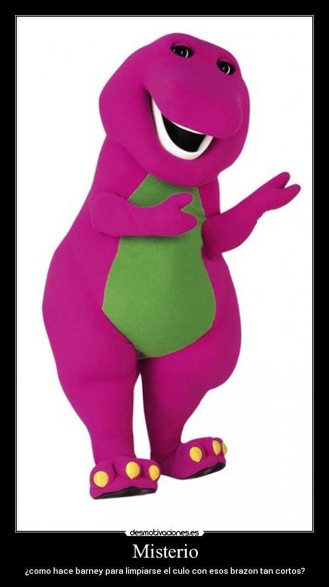 Misterio - ¿como hace barney para limpiarse el culo con esos brazon tan cortos?