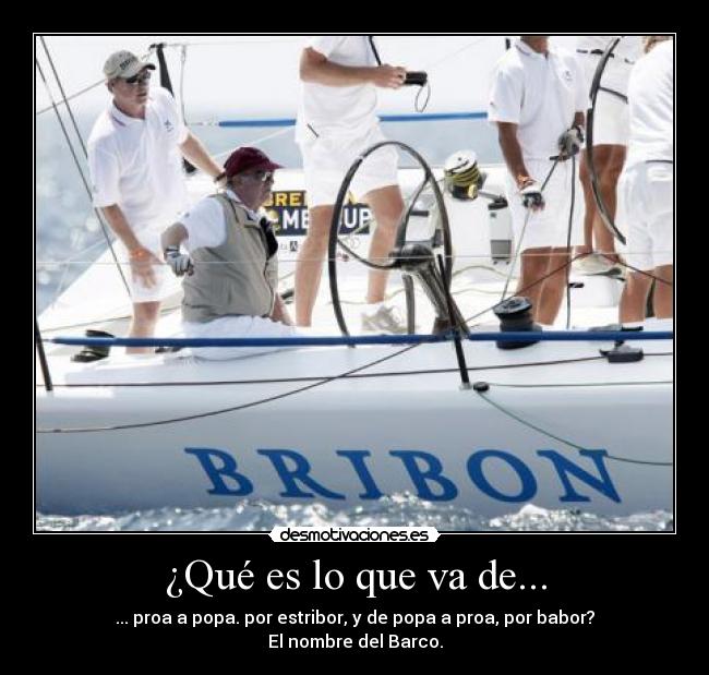 ¿Qué es lo que va de... - ... proa a popa. por estribor, y de popa a proa, por babor?
El nombre del Barco.