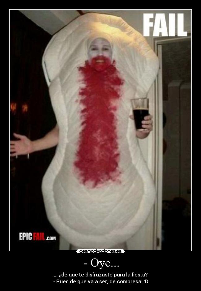 - Oye... - ... ¿de que te disfrazaste para la fiesta?
- Pues de que va a ser, de compresa! :D