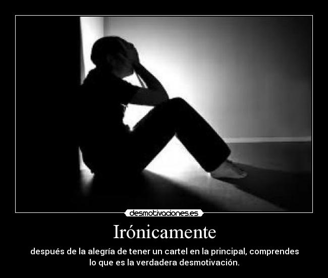 Irónicamente - después de la alegría de tener un cartel en la principal, comprendes
lo que es la verdadera desmotivación.