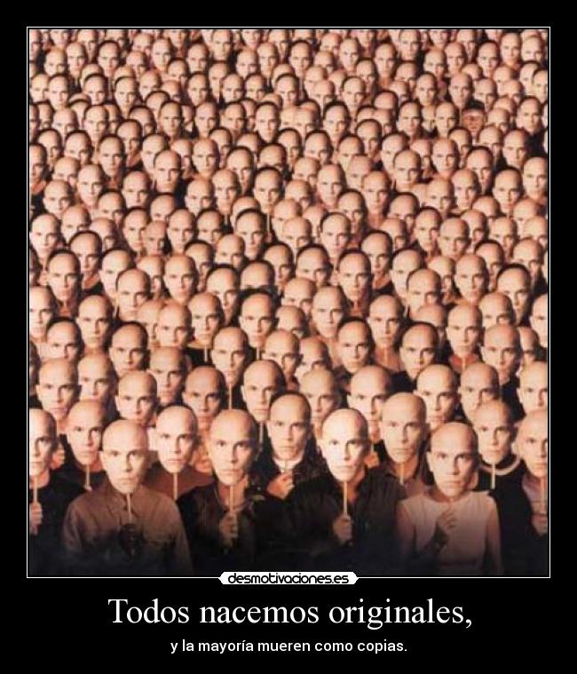 Todos nacemos originales, - y la mayoría mueren como copias.