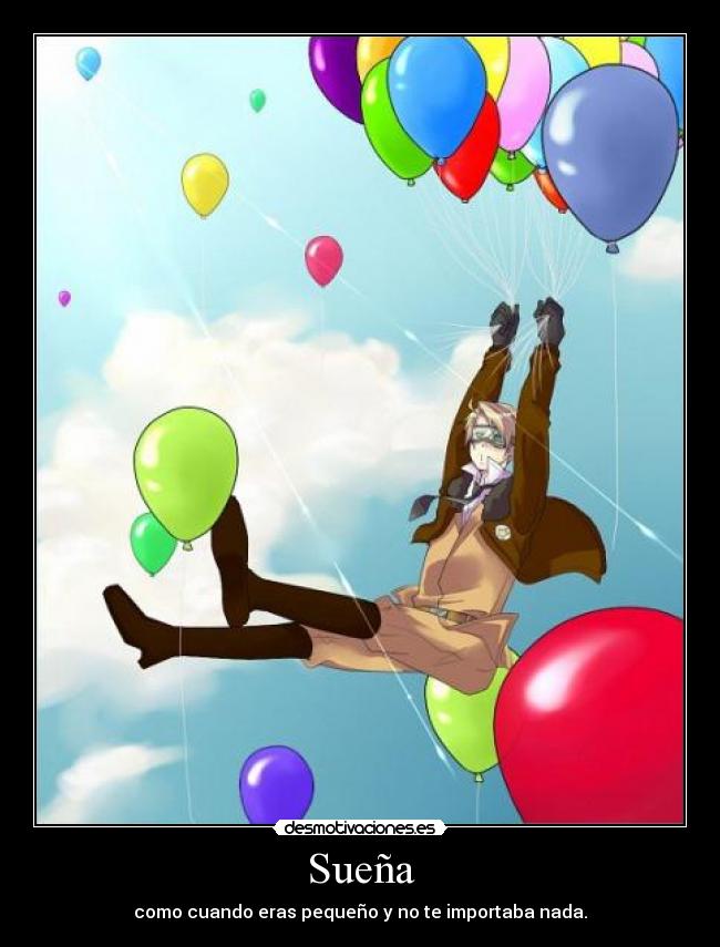 Sueña - como cuando eras pequeño y no te importaba nada.
